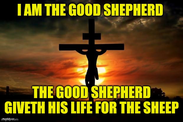 Jesus on the cross | I AM THE GOOD SHEPHERD; THE GOOD SHEPHERD GIVETH HIS LIFE FOR THE SHEEP | image tagged in jesus on the cross | made w/ Imgflip meme maker