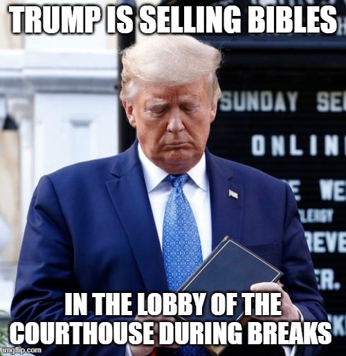 Trump Bible Riots | TRUMP IS SELLING BIBLES; IN THE LOBBY OF THE COURTHOUSE DURING BREAKS | image tagged in trump bible riots | made w/ Imgflip meme maker