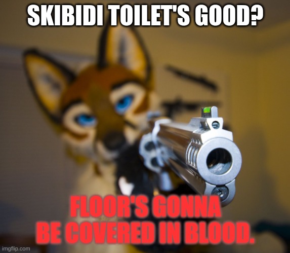 Furry with gun | SKIBIDI TOILET'S GOOD? FLOOR'S GONNA BE COVERED IN BLOOD. | image tagged in furry with gun | made w/ Imgflip meme maker