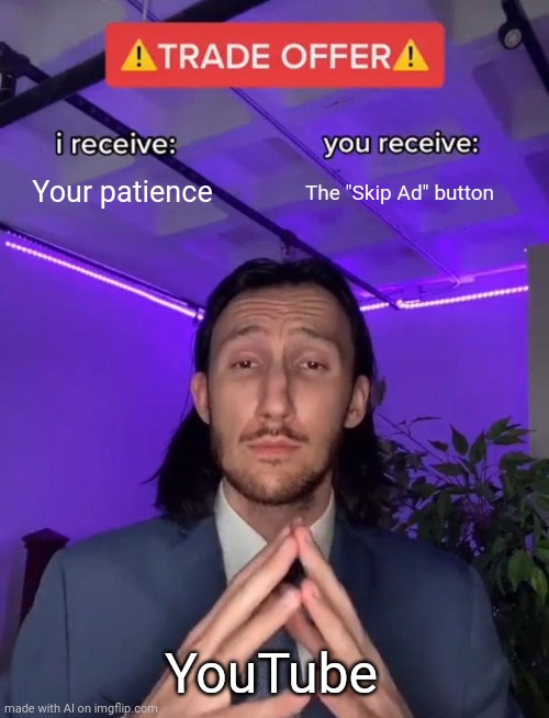 Still I'm waiting for the skip ad button | Your patience; The "Skip Ad" button; YouTube | image tagged in trade offer,youtube,ads | made w/ Imgflip meme maker