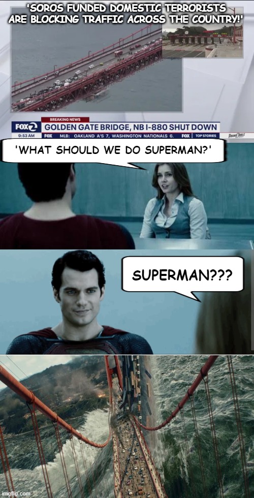 Where's Superman when we need him? | 'SOROS FUNDED DOMESTIC TERRORISTS ARE BLOCKING TRAFFIC ACROSS THE COUNTRY!'; 'WHAT SHOULD WE DO SUPERMAN?'; SUPERMAN??? | image tagged in superman,lois lane,golden gate bridge,domestic terrorists,anti-semitism,george soros | made w/ Imgflip meme maker