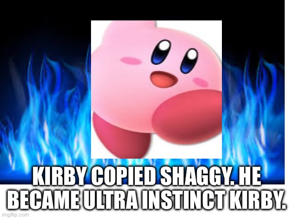 Kirby | KIRBY COPIED SHAGGY. HE BECAME ULTRA INSTINCT KIRBY. | image tagged in kirby,ultra instinct | made w/ Imgflip meme maker