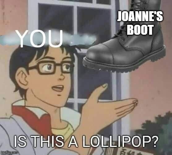 Joanne's Boot | JOANNE'S BOOT | image tagged in boot licker,anti-terf,anti-transphobe,terf,transphobe,transphobia | made w/ Imgflip meme maker