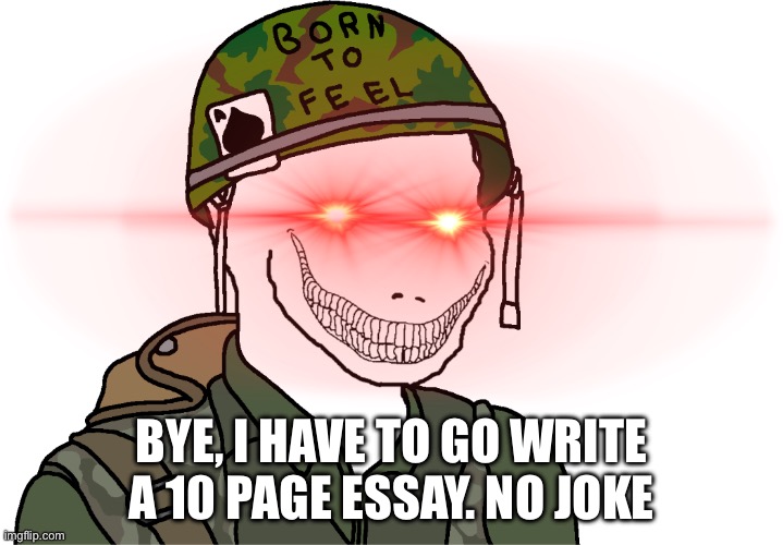 USA Vietnam War wojak | BYE, I HAVE TO GO WRITE A 10 PAGE ESSAY. NO JOKE | image tagged in usa vietnam war wojak | made w/ Imgflip meme maker