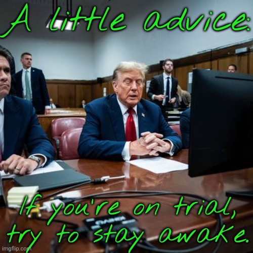 Nodding Don. | A little advice:; If you're on trial, try to stay awake. | image tagged in donald j trump,courtroom,sleepy guy,potus45,old man,what is this place | made w/ Imgflip meme maker