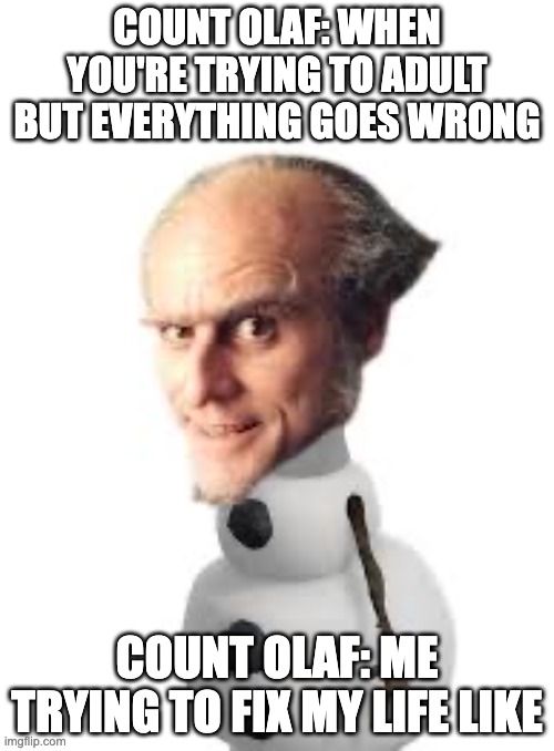 Count Olaf | COUNT OLAF: WHEN YOU'RE TRYING TO ADULT BUT EVERYTHING GOES WRONG; COUNT OLAF: ME TRYING TO FIX MY LIFE LIKE | image tagged in count olaf | made w/ Imgflip meme maker