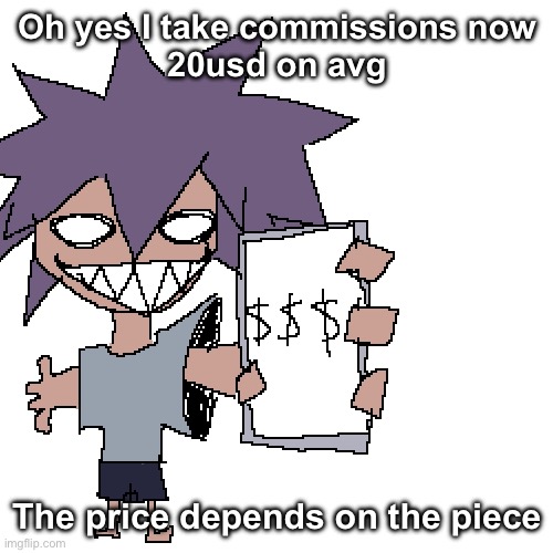 I take cashapp | Oh yes I take commissions now
20usd on avg; The price depends on the piece | made w/ Imgflip meme maker