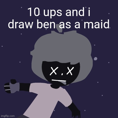ded in space :o | 10 ups and i draw ben as a maid | image tagged in ded in space o | made w/ Imgflip meme maker