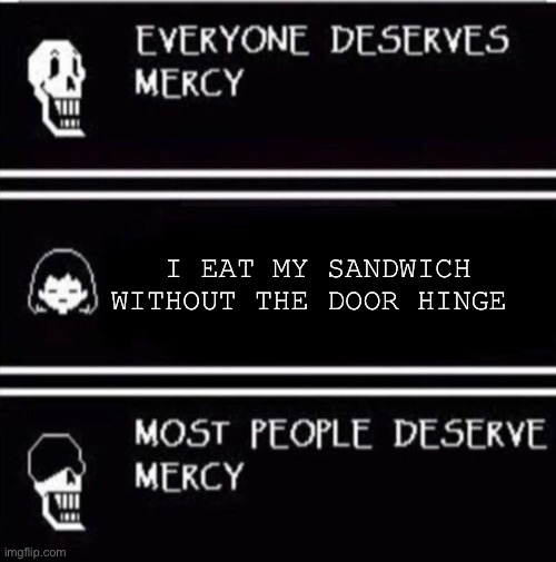 Bro I swear it’s the best part | I EAT MY SANDWICH WITHOUT THE DOOR HINGE | image tagged in mercy undertale,fun,memes,sandwich,funny memes | made w/ Imgflip meme maker