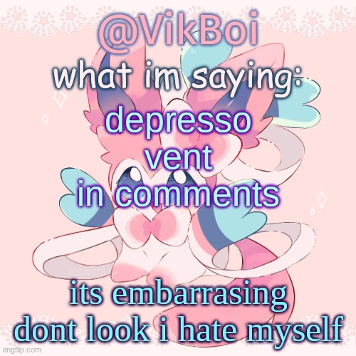 i want to cry | depresso vent in comments; its embarrasing dont look i hate myself | image tagged in vik's sylveon temp | made w/ Imgflip meme maker