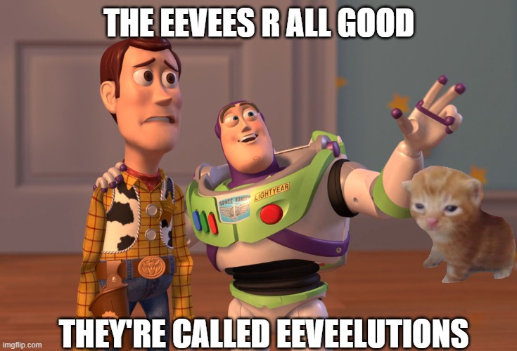 X, X Everywhere | THE EEVEES R ALL GOOD; THEY'RE CALLED EEVEELUTIONS | image tagged in memes,x x everywhere | made w/ Imgflip meme maker