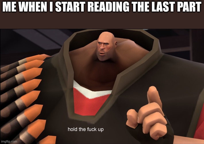 Hold The Fuck Up | ME WHEN I START READING THE LAST PART | image tagged in hold the fuck up | made w/ Imgflip meme maker