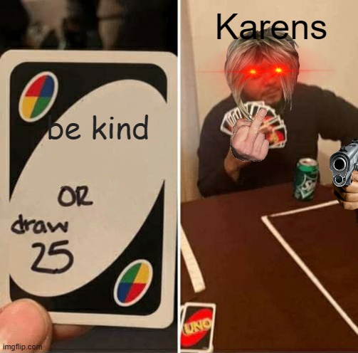 hehe | Karens; be kind | image tagged in memes,uno draw 25 cards | made w/ Imgflip meme maker