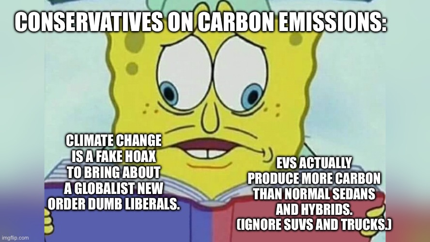 So is it a hoax or not? Make up your minds. | CONSERVATIVES ON CARBON EMISSIONS:; EVS ACTUALLY PRODUCE MORE CARBON THAN NORMAL SEDANS AND HYBRIDS. (IGNORE SUVS AND TRUCKS.); CLIMATE CHANGE IS A FAKE HOAX TO BRING ABOUT A GLOBALIST NEW ORDER DUMB LIBERALS. | image tagged in spongebob looking both ways,politics,political meme,maga fail,make up your mind,pick a lane | made w/ Imgflip meme maker