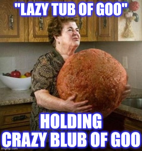Grandma cooking | HOLDING CRAZY BLUB OF GOO "LAZY TUB OF GOO" | image tagged in grandma cooking | made w/ Imgflip meme maker