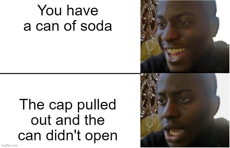 if this gets to front page I will be surprised...and a bit big-headed | You have a can of soda; The cap pulled out and the can didn't open | image tagged in disappointed black guy | made w/ Imgflip meme maker