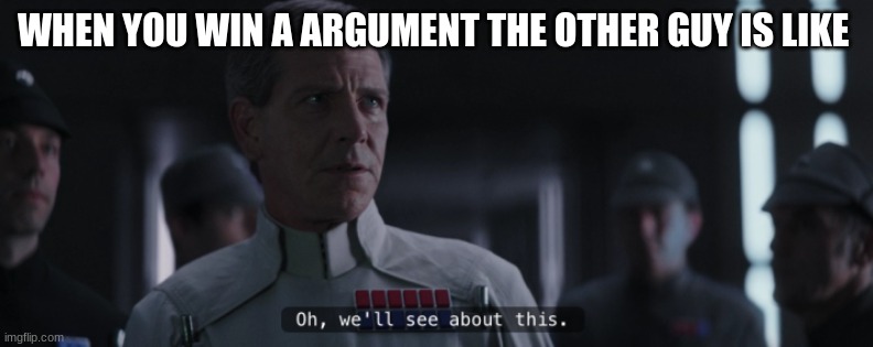 director krennic | WHEN YOU WIN A ARGUMENT THE OTHER GUY IS LIKE | image tagged in director krennic | made w/ Imgflip meme maker