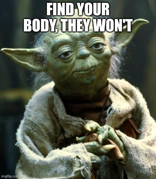 (diego note: you'll be so lost even google can't find you) | FIND YOUR BODY, THEY WON'T | image tagged in memes,star wars yoda | made w/ Imgflip meme maker