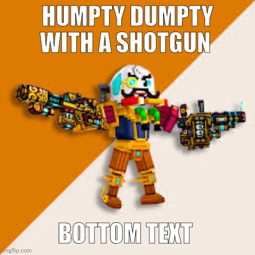 Caddicarus right? | HUMPTY DUMPTY WITH A SHOTGUN; BOTTOM TEXT | made w/ Imgflip meme maker