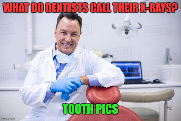 Tooth Pics | WHAT DO DENTISTS CALL THEIR X-RAYS? TOOTH PICS | image tagged in dentist,funny memes | made w/ Imgflip meme maker