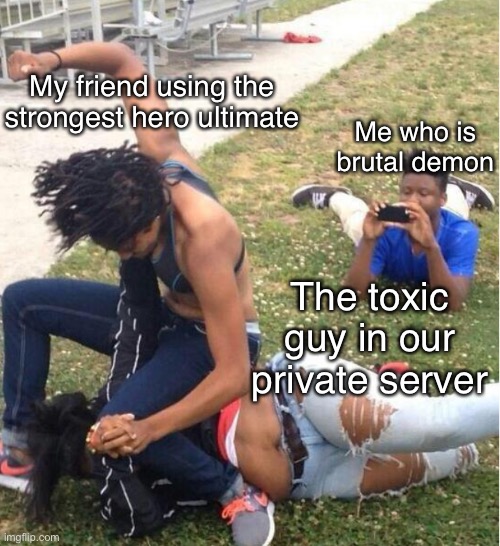 The strongest battlegrounds | My friend using the strongest hero ultimate; Me who is brutal demon; The toxic guy in our private server | image tagged in guy recording a fight | made w/ Imgflip meme maker