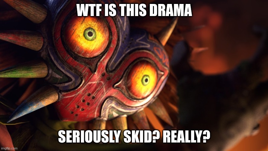 Excuse me for a sec, I need to punt the Happy Mask Salesman. And Ganondorf. | WTF IS THIS DRAMA; SERIOUSLY SKID? REALLY? | image tagged in majora's mask | made w/ Imgflip meme maker