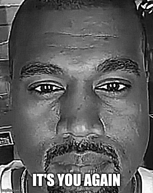 Kanye West Stare | IT'S YOU AGAIN | image tagged in kanye west stare | made w/ Imgflip meme maker