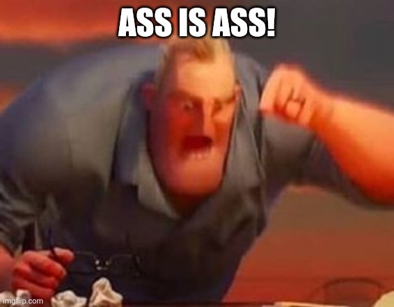 Mr incredible mad | ASS IS ASS! | image tagged in mr incredible mad | made w/ Imgflip meme maker