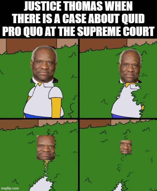 Clarence Pro Quo | JUSTICE THOMAS WHEN THERE IS A CASE ABOUT QUID PRO QUO AT THE SUPREME COURT | image tagged in supreme court | made w/ Imgflip meme maker