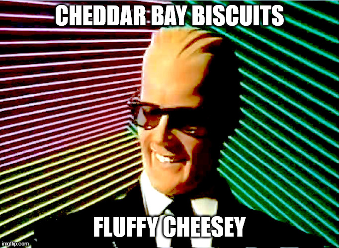 Max Headroom | CHEDDAR BAY BISCUITS; FLUFFY CHEESEY | image tagged in max headroom | made w/ Imgflip meme maker