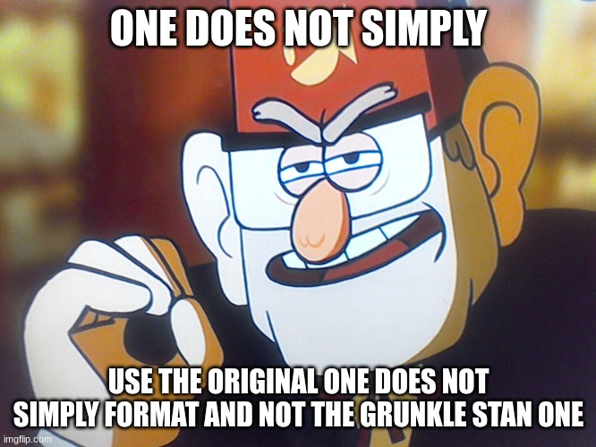 true | ONE DOES NOT SIMPLY; USE THE ORIGINAL ONE DOES NOT SIMPLY FORMAT AND NOT THE GRUNKLE STAN ONE | image tagged in grunkle stan one does not simply | made w/ Imgflip meme maker