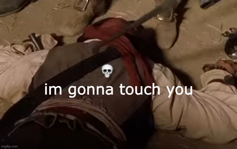 dead fr | im gonna touch you | image tagged in dead fr | made w/ Imgflip meme maker