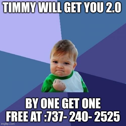 Timmy 2.0 | TIMMY WILL GET YOU 2.0; BY ONE GET ONE FREE AT :737- 240- 2525 | image tagged in memes,success kid | made w/ Imgflip meme maker
