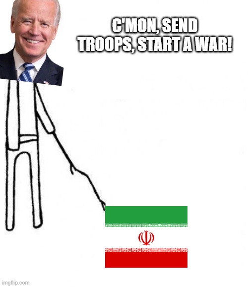 I Dunno Joe | C'MON, SEND TROOPS, START A WAR! | image tagged in cmon | made w/ Imgflip meme maker