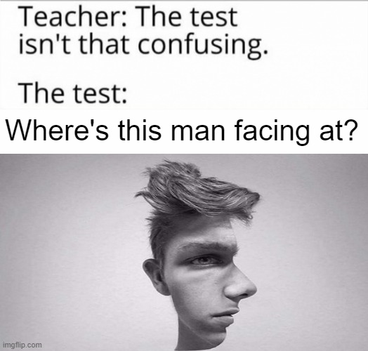 The test: | Where's this man facing at? | image tagged in the test isn't that confusing | made w/ Imgflip meme maker