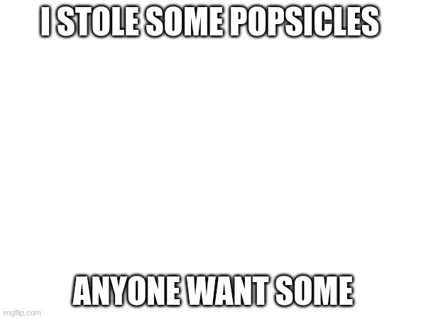 I STOLE SOME POPSICLES; ANYONE WANT SOME | made w/ Imgflip meme maker