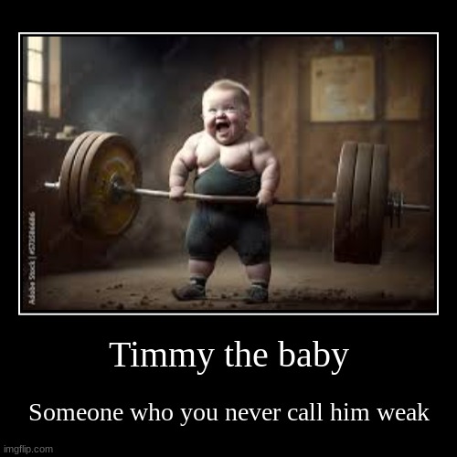 Timmy | Timmy the baby | Someone who you never call him weak | image tagged in funny,demotivationals | made w/ Imgflip demotivational maker