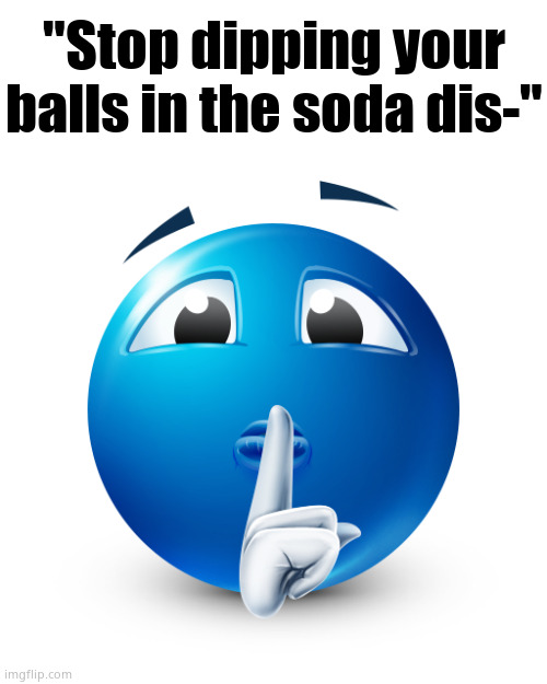 Bluemoji shhhh | "Stop dipping your balls in the soda dis-" | image tagged in bluemoji shhhh | made w/ Imgflip meme maker