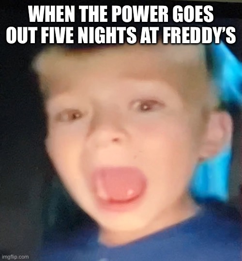 Scared Kid | WHEN THE POWER GOES OUT FIVE NIGHTS AT FREDDY’S | image tagged in scared kid | made w/ Imgflip meme maker