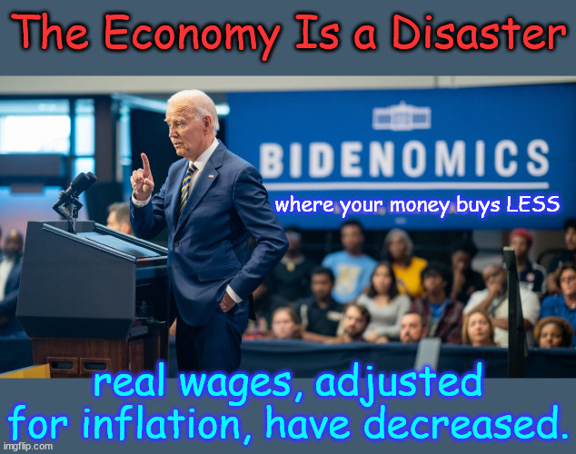 The numbers don't lie... the Biden regime does | The Economy Is a Disaster; where your money buys LESS; real wages, adjusted for inflation, have decreased. | image tagged in bidenomics,failure,americans,are not dumb,no regime gaslighting,will hide the truth | made w/ Imgflip meme maker