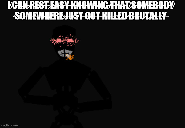 the thoughts of a Mechanical: | I̸ ̸C̶A̷N̵ ̷R̷E̵S̵T̴ ̷E̴A̴S̴Y̶ ̶K̴N̶O̴W̴I̸N̷G̶ ̸T̴H̵A̵T̸ ̷S̴O̴M̵E̴B̵O̶D̵Y̸ ̴S̴O̶M̵E̵W̴H̸E̵R̵E̴ ̷J̶U̸S̸T̵ ̶G̴O̶T̶ ̵K̶I̵L̵L̴E̷D̴ ̵B̶R̶U̷T̷A̸L̵L̴Y̶ | image tagged in mechanical troop with a phat blunt | made w/ Imgflip meme maker