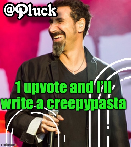 Pluck’s official announcement | 1 upvote and I’ll write a creepypasta | image tagged in pluck s official announcement | made w/ Imgflip meme maker