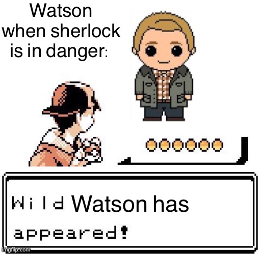 Blank Wild Pokemon Appears | Watson when sherlock is in danger:; Watson has | image tagged in blank wild pokemon appears | made w/ Imgflip meme maker