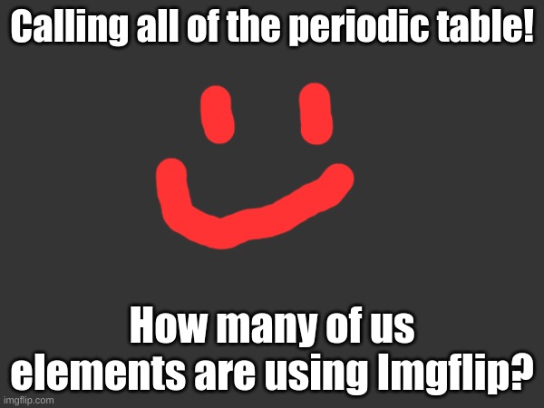 I know that SilverNugget, Platinum. and Thorium use this site, but I know that there are more out there... | Calling all of the periodic table! How many of us elements are using Imgflip? | image tagged in memes,bill nye the science guy,fresh memes,too many tags,you have been eternally cursed for reading the tags,announcement | made w/ Imgflip meme maker