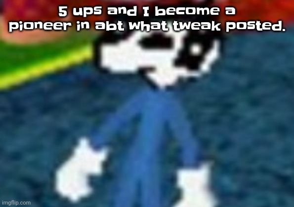 Yall know already | 5 ups and I become a pioneer in abt what tweak posted. | made w/ Imgflip meme maker