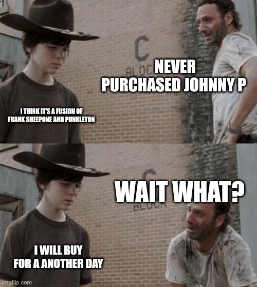 Johnny P isn't bad? | NEVER PURCHASED JOHNNY P; I THINK IT'S A FUSION OF FRANK SHEEPONE AND PUNKLETON; WAIT WHAT? I WILL BUY FOR A ANOTHER DAY | image tagged in memes,rick and carl | made w/ Imgflip meme maker