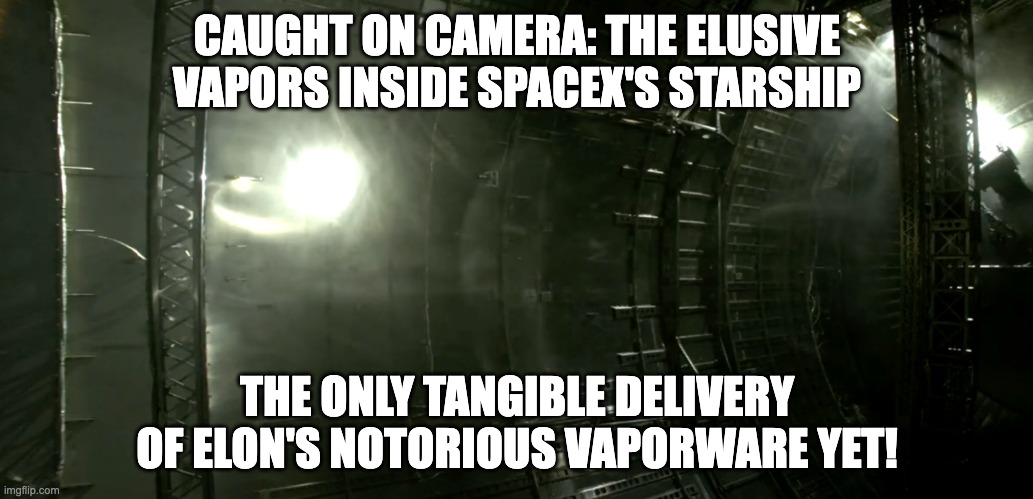 CAUGHT ON CAMERA: THE ELUSIVE VAPORS INSIDE SPACEX'S STARSHIP; THE ONLY TANGIBLE DELIVERY OF ELON'S NOTORIOUS VAPORWARE YET! | made w/ Imgflip meme maker