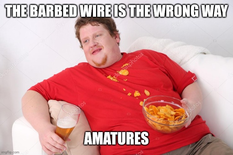 Amateur | THE BARBED WIRE IS THE WRONG WAY AMATURES | image tagged in amateur | made w/ Imgflip meme maker