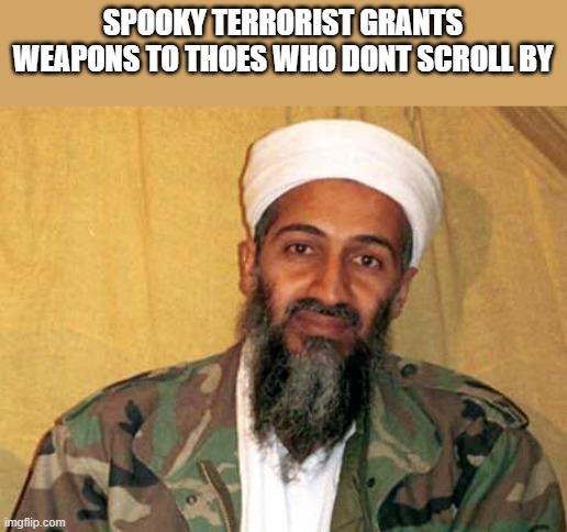 osama bin laden | SPOOKY TERRORIST GRANTS WEAPONS TO THOES WHO DONT SCROLL BY | image tagged in osama bin laden | made w/ Imgflip meme maker