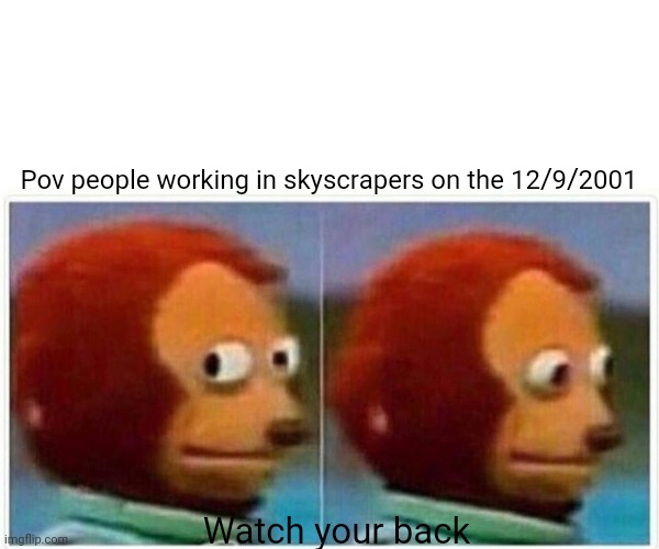 Hehe | Pov people working in skyscrapers on the 12/9/2001; Watch your back | image tagged in memes,monkey puppet,911,uh oh | made w/ Imgflip meme maker